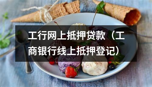 工行网上抵押贷款（工商银行线上抵押登记）