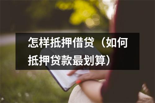 怎样抵押借贷（如何抵押贷款最划算）