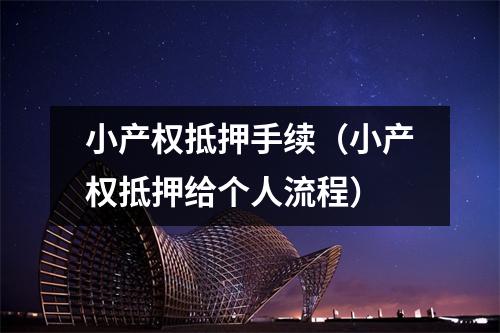 小产权抵押手续（小产权抵押给个人流程）