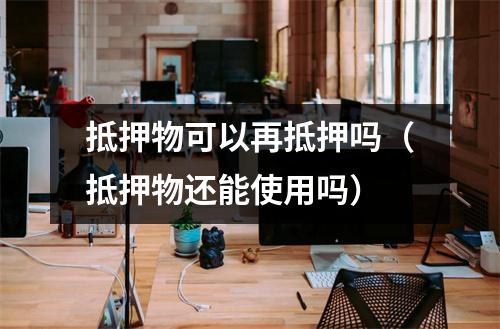 抵押物可以再抵押吗（抵押物还能使用吗）