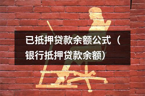 已抵押贷款余额公式(银行抵押贷款余额)