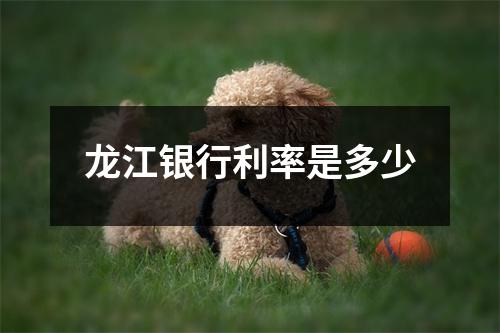 龙江银行利率是多少