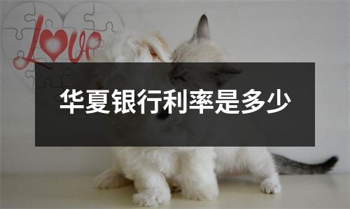 华夏银行利率是多少