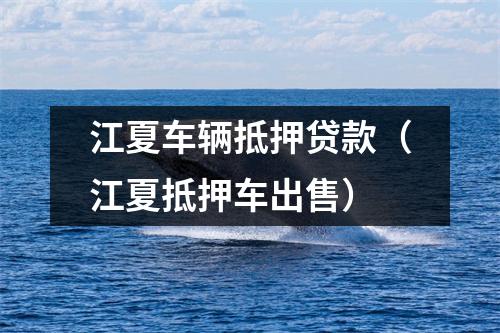 江夏车辆抵押贷款(江夏抵押车出售)