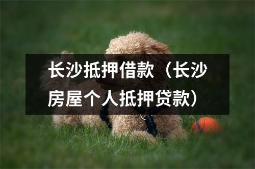 长沙抵押借款(长沙房屋个人抵押贷款)