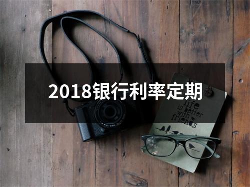 2018银行利率定期