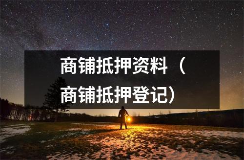 商铺抵押资料(商铺抵押登记)