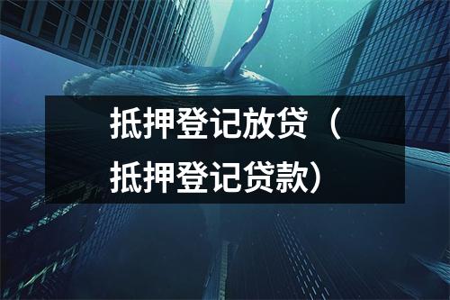 抵押登记放贷(抵押登记贷款)