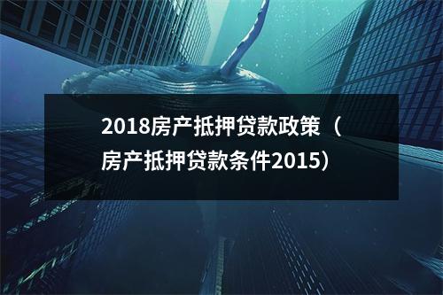 2018房产抵押贷款政策(房产抵押贷款条件2015)