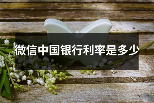 微信中国银行利率是多少