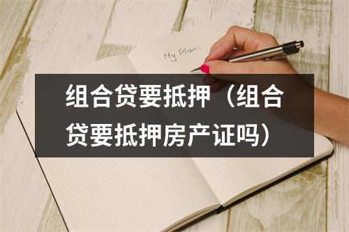 组合贷要抵押（组合贷要抵押房产证吗）