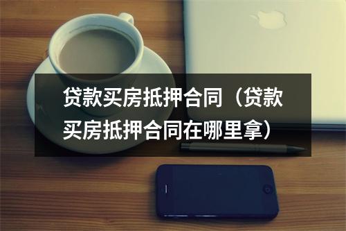 贷款买房抵押合同（贷款买房抵押合同在哪里拿）