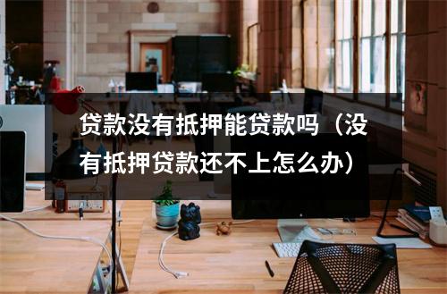 贷款没有抵押能贷款吗（没有抵押贷款还不上怎么办）
