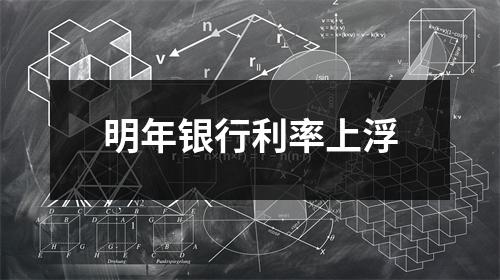 明年银行利率上浮