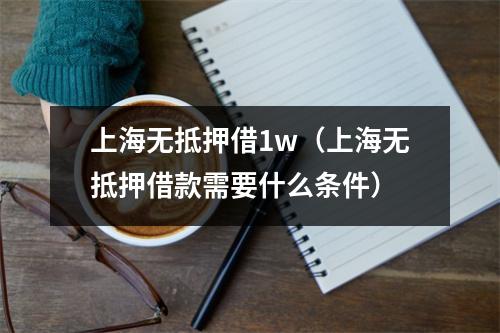 上海无抵押借1w（上海无抵押借款需要什么条件）