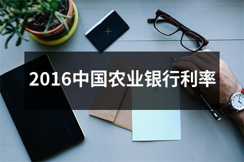 2016中国农业银行利率