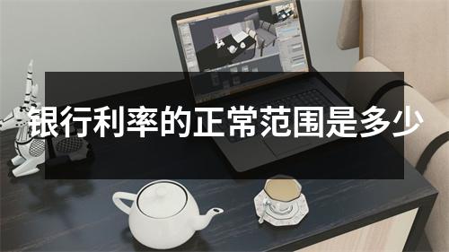 银行利率的正常范围是多少