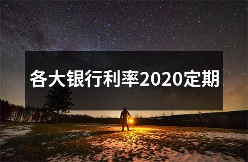 各大银行利率2020定期