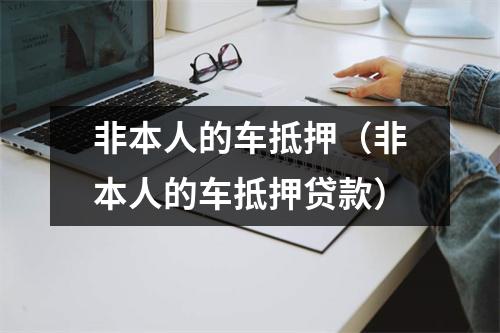 非本人的车抵押（非本人的车抵押贷款）