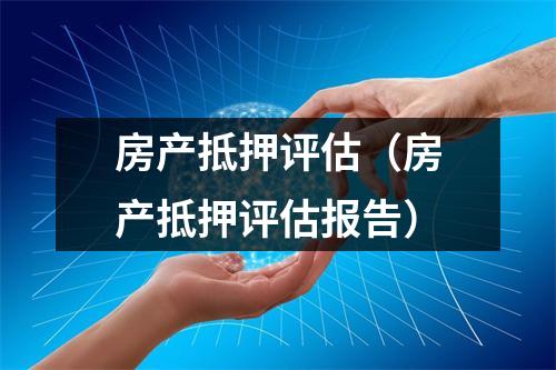 房产抵押评估（房产抵押评估报告）