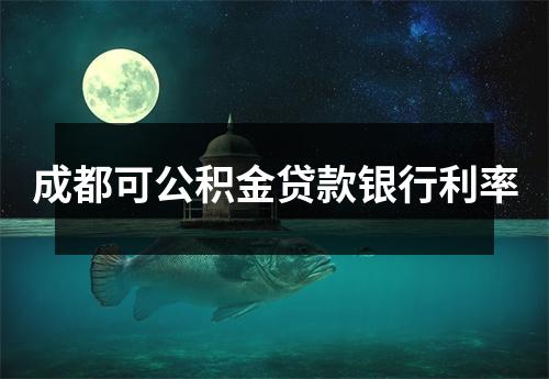成都可公积金贷款银行利率