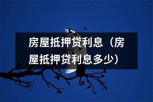 房屋抵押贷利息（房屋抵押贷利息多少）