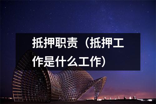 抵押职责（抵押工作是什么工作）