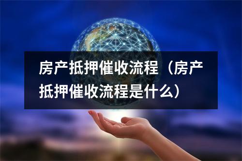 房产抵押催收流程（房产抵押催收流程是什么）