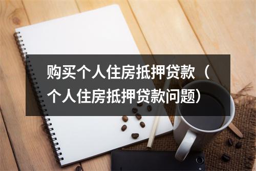 购买个人住房抵押贷款（个人住房抵押贷款问题）