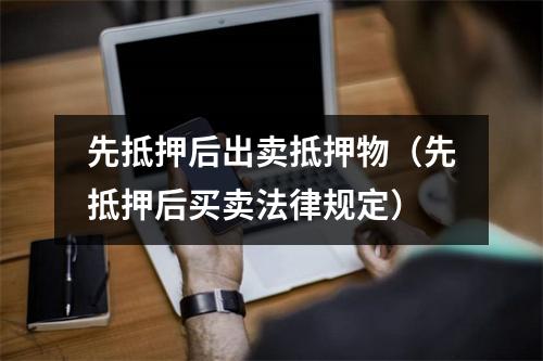 先抵押后出卖抵押物（先抵押后买卖法律规定）