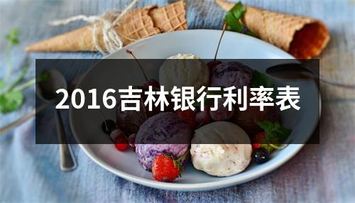 2016吉林银行利率表