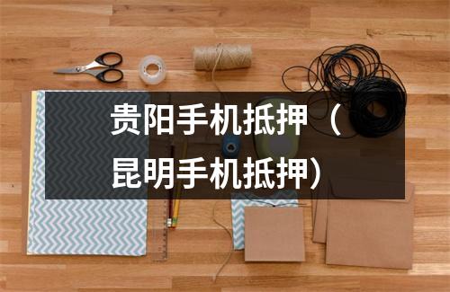 贵阳手机抵押（昆明手机抵押）