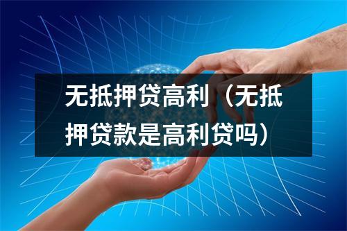 无抵押贷高利（无抵押贷款是高利贷吗）