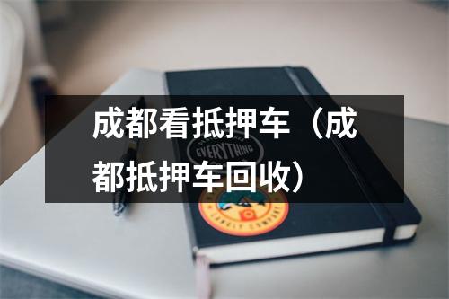 成都看抵押车（成都抵押车回收）