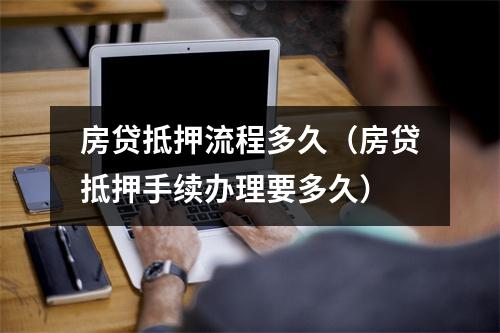 房贷抵押流程多久（房贷抵押手续办理要多久）