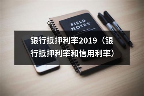 银行抵押利率2019（银行抵押利率和信用利率）