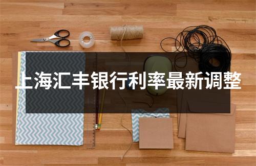 上海汇丰银行利率最新调整