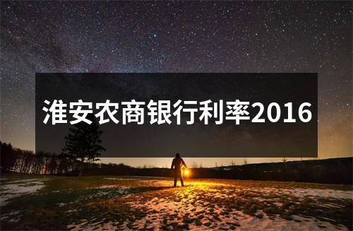 淮安农商银行利率2016