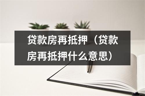 贷款房再抵押（贷款房再抵押什么意思）