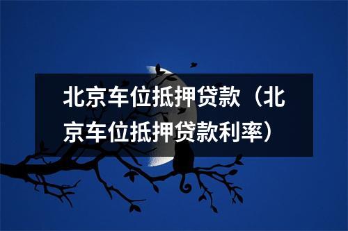 北京车位抵押贷款（北京车位抵押贷款利率）