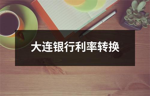 大连银行利率转换