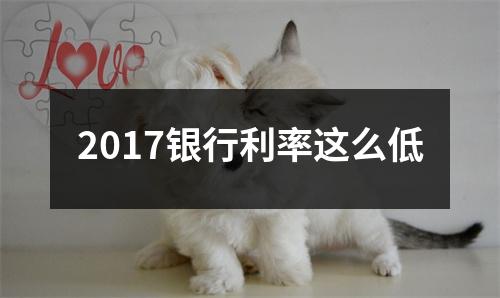2017银行利率这么低
