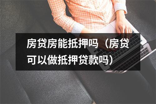 房贷房能抵押吗（房贷可以做抵押贷款吗）