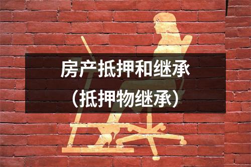 房产抵押和继承（抵押物继承）