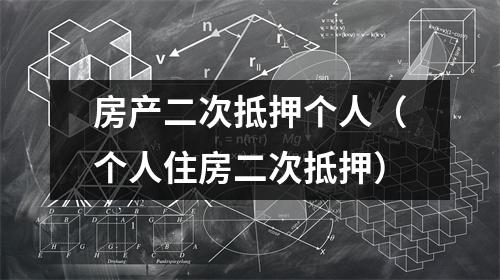 房产二次抵押个人（个人住房二次抵押）