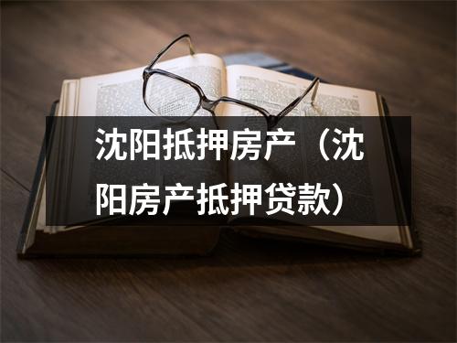 沈阳抵押房产（沈阳房产抵押贷款）