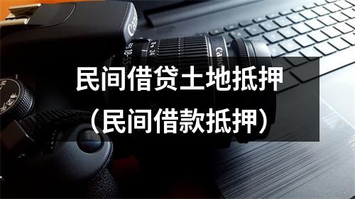 民间借贷土地抵押（民间借款抵押）
