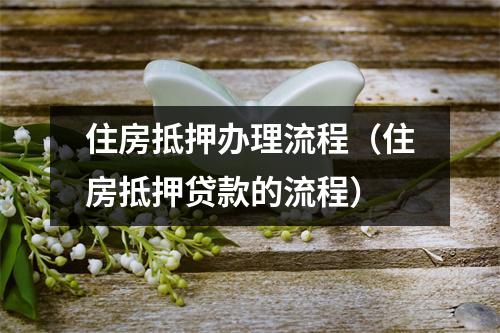 住房抵押办理流程（住房抵押贷款的流程）