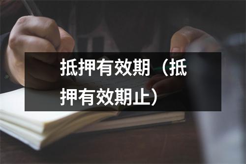 抵押有效期（抵押有效期止）