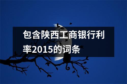 包含陕西工商银行利率2015的词条